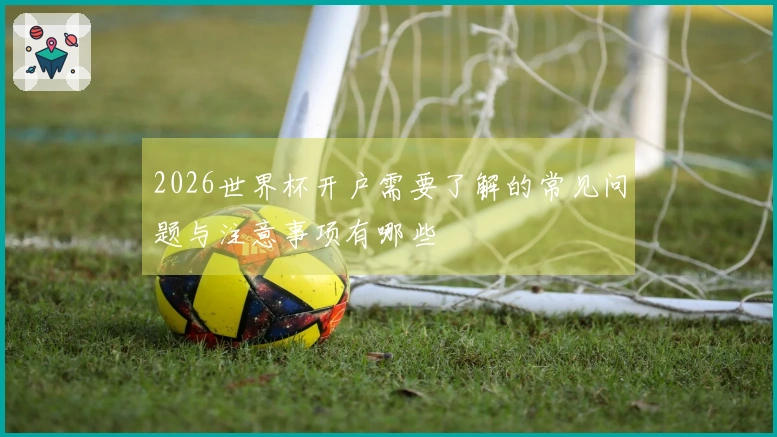 2026世界杯开户需要了解的常见问题与注意事项有哪些