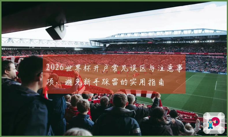 2026世界杯开户常见误区与注意事项，避免新手踩雷的实用指南