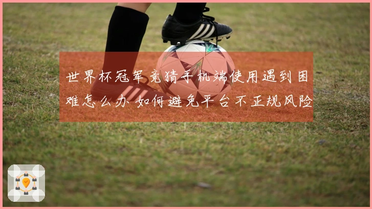 世界杯冠军竞猜手机端使用遇到困难怎么办 如何避免平台不正规风险