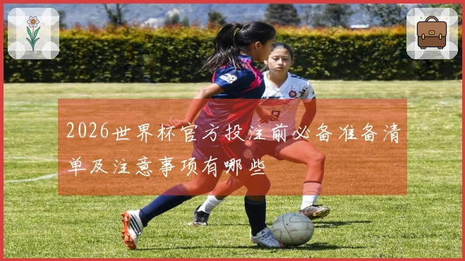 2026世界杯官方投注前必备准备清单及注意事项有哪些