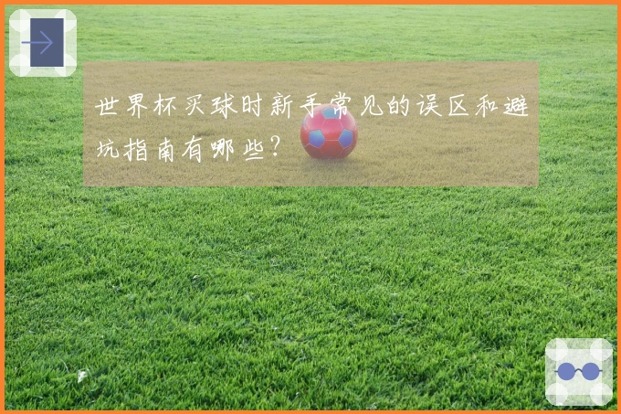 世界杯买球时新手常见的误区和避坑指南有哪些？
