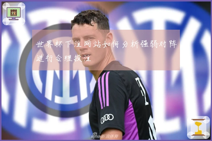 世界杯下注网站如何分析强弱对阵进行合理投注