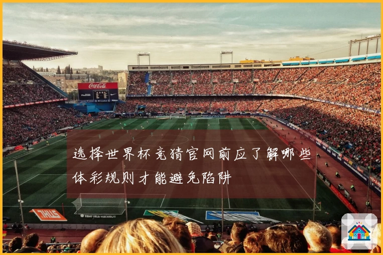 选择世界杯竞猜官网前应了解哪些体彩规则才能避免陷阱